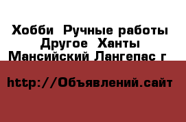 Хобби. Ручные работы Другое. Ханты-Мансийский,Лангепас г.